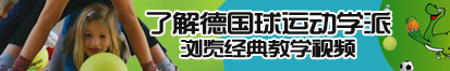 男女日逼网站猛操了解德国球运动学派，浏览经典教学视频。